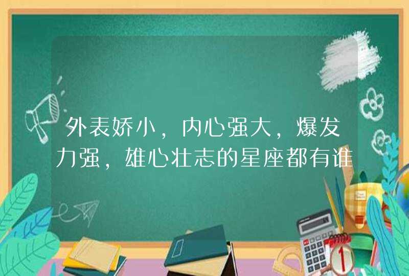 外表娇小,内心强大,爆发力强,雄心壮志的星座都有谁? 外表娇小,内心强大,爆发力强,雄心壮志的星座都有谁?