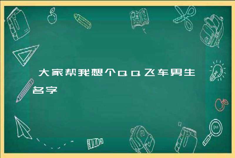 大家帮我想个QQ飞车男生名字 大家帮我想个QQ飞车男生名字
