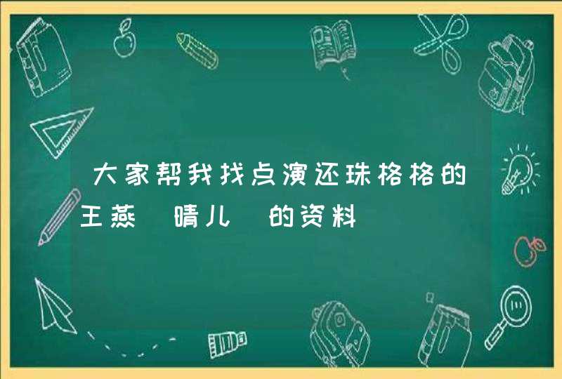 大家帮我找点演还珠格格的王燕(晴儿)的资料 大家帮我找点演还珠格格的王燕(晴儿)的资料