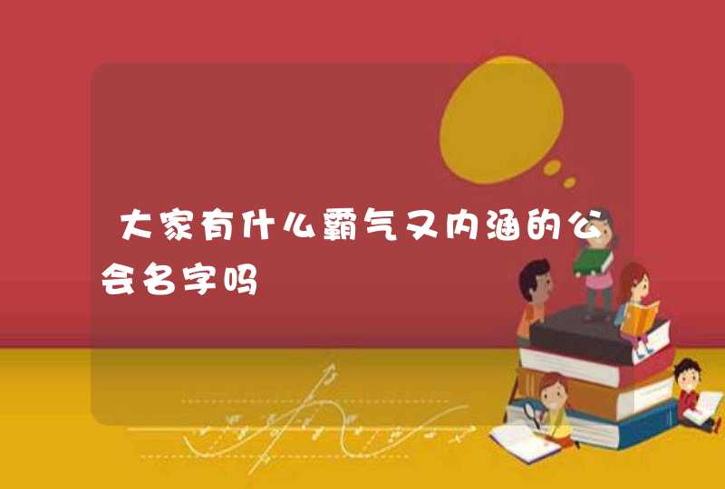 大家有什么霸气又内涵的公会名字吗 大家有什么霸气又内涵的公会名字吗