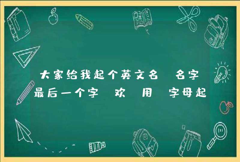 大家给我起个英文名,名字最后一个字,欢。用H字母起,音译有点像就可以,本人是男性, 大家给我起个英文名,名字最后一个字,欢。用H字母起,音译有点像就可以,本人是男性,