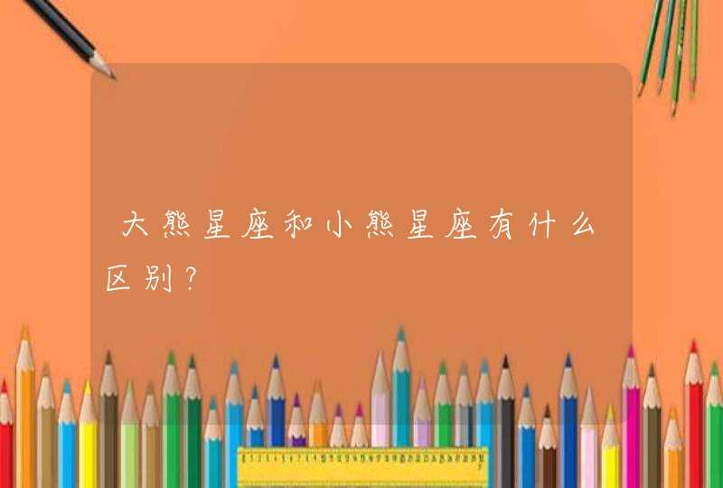 大熊星座和小熊星座有什么区别? 大熊星座和小熊星座有什么区别?