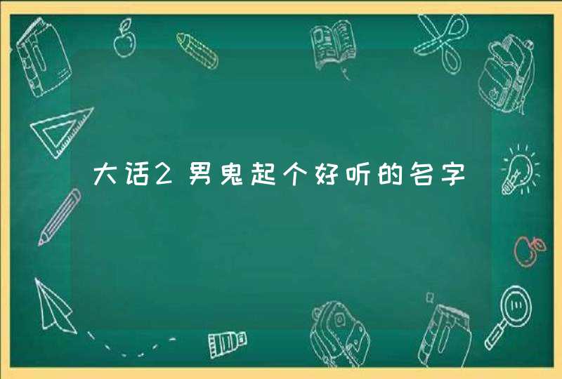 大话2男鬼起个好听的名字 大话2男鬼起个好听的名字