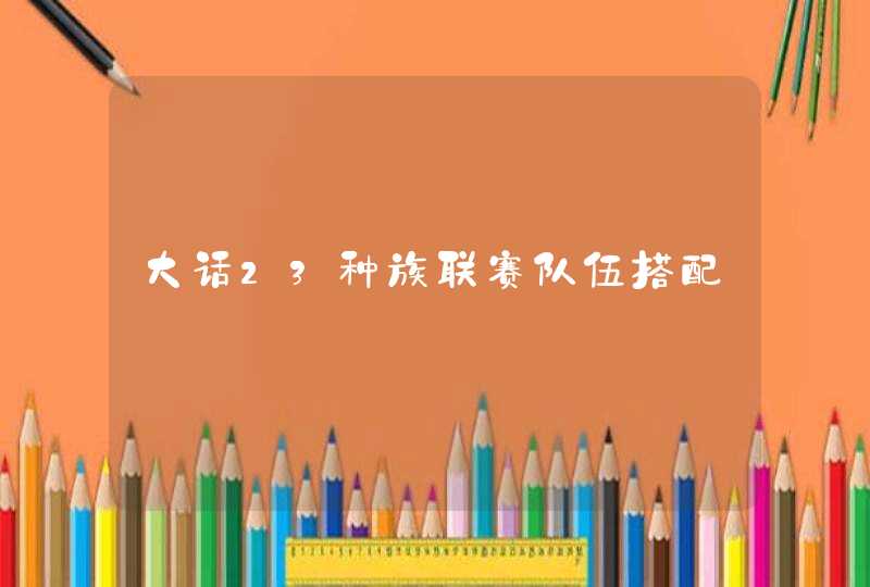 大话23种族联赛队伍搭配 大话23种族联赛队伍搭配