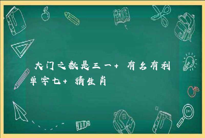 大门之数是三一 有名有利单字七 猜生肖 大门之数是三一 有名有利单字七 猜生肖