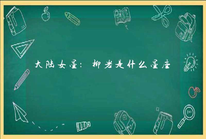 大陆女星:柳岩是什么星座 大陆女星:柳岩是什么星座