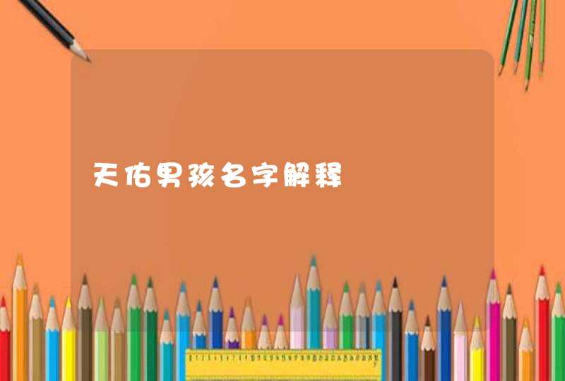 天佑男孩名字解释 天佑男孩名字解释