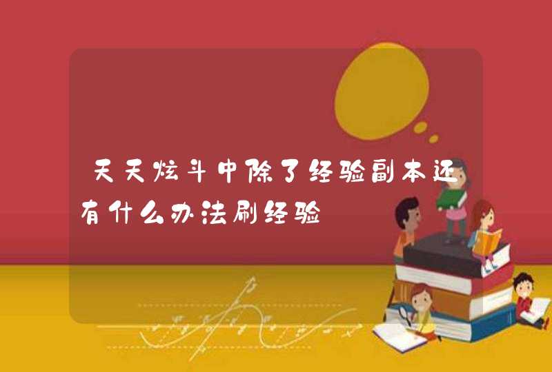 天天炫斗中除了经验副本还有什么办法刷经验 天天炫斗中除了经验副本还有什么办法刷经验
