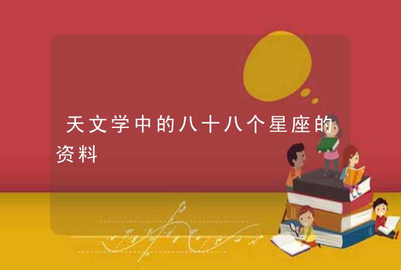 天文学中的八十八个星座的资料 天文学中的八十八个星座的资料