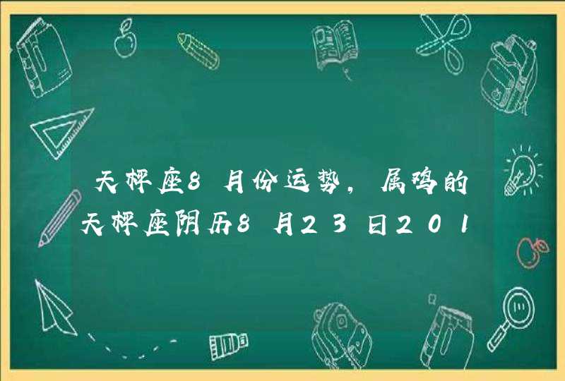天枰座8月份运势,属鸡的天枰座阴历8月23日2011年运势, 请高人算 天枰座8月份运势,属鸡的天枰座阴历8月23日2011年运势, 请高人算
