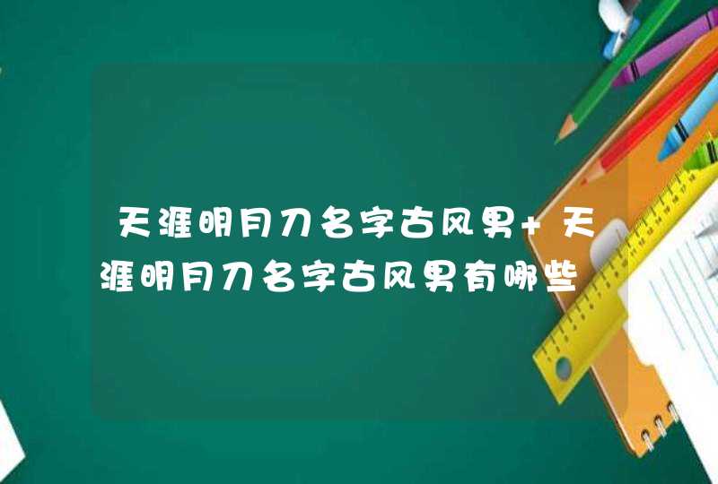 天涯明月刀名字古风男 天涯明月刀名字古风男有哪些 天涯明月刀名字古风男 天涯明月刀名字古风男有哪些