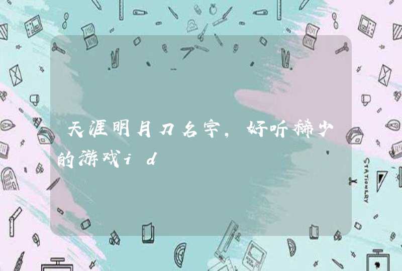 天涯明月刀名字,好听稀少的游戏id 天涯明月刀名字,好听稀少的游戏id