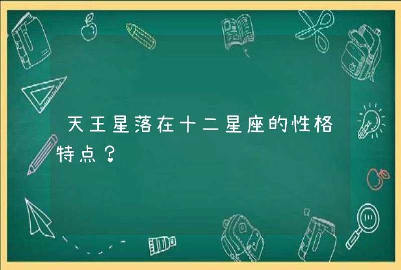 天王星落在十二星座的性格特点? 天王星落在十二星座的性格特点?