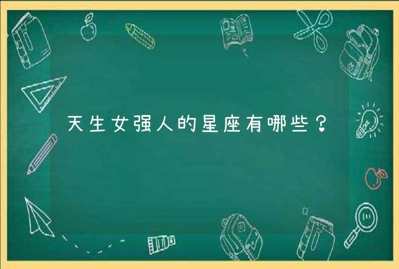 天生女强人的星座有哪些? 天生女强人的星座有哪些?