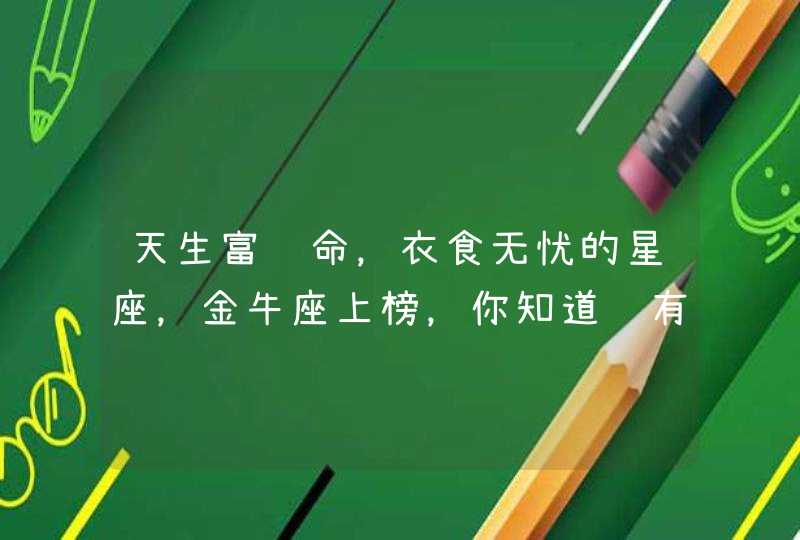 天生富贵命,衣食无忧的星座,金牛座上榜,你知道还有哪些吗? 天生富贵命,衣食无忧的星座,金牛座上榜,你知道还有哪些吗?