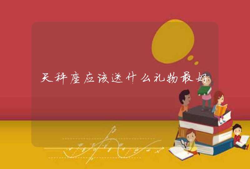 天秤座应该送什么礼物最好 天秤座应该送什么礼物最好