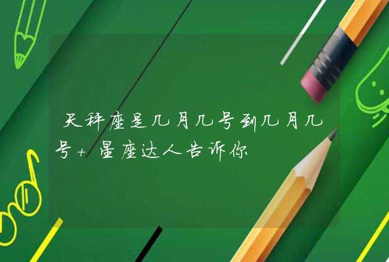 天秤座是几月几号到几月几号 星座达人告诉你 天秤座是几月几号到几月几号 星座达人告诉你