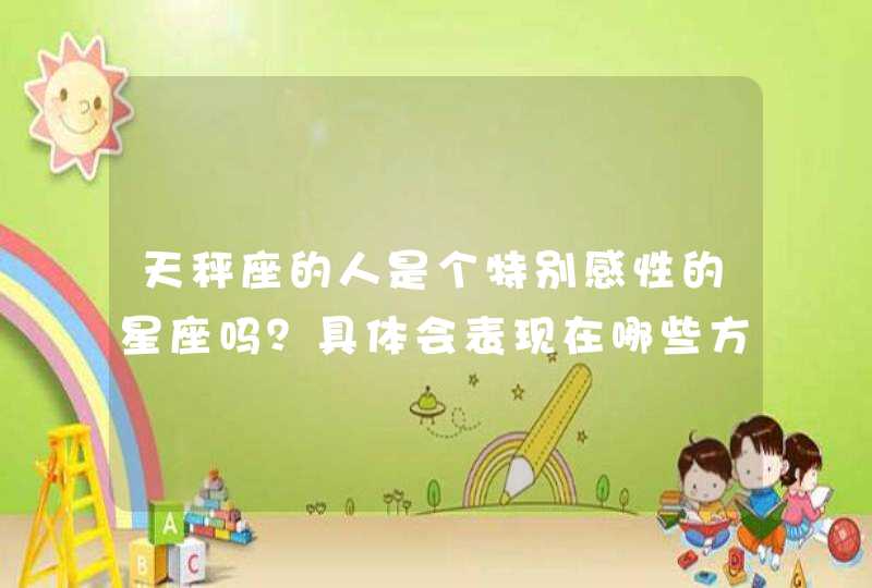 天秤座的人是个特别感性的星座吗?具体会表现在哪些方面呢? 天秤座的人是个特别感性的星座吗?具体会表现在哪些方面呢?