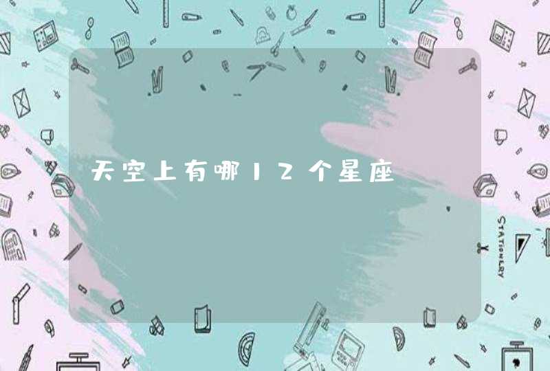 天空上有哪12个星座 天空上有哪12个星座