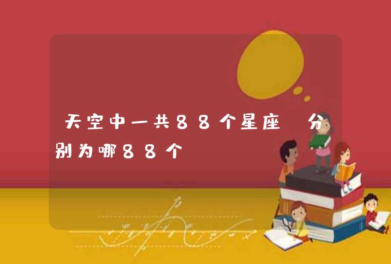 天空中一共88个星座,分别为哪88个? 天空中一共88个星座,分别为哪88个?