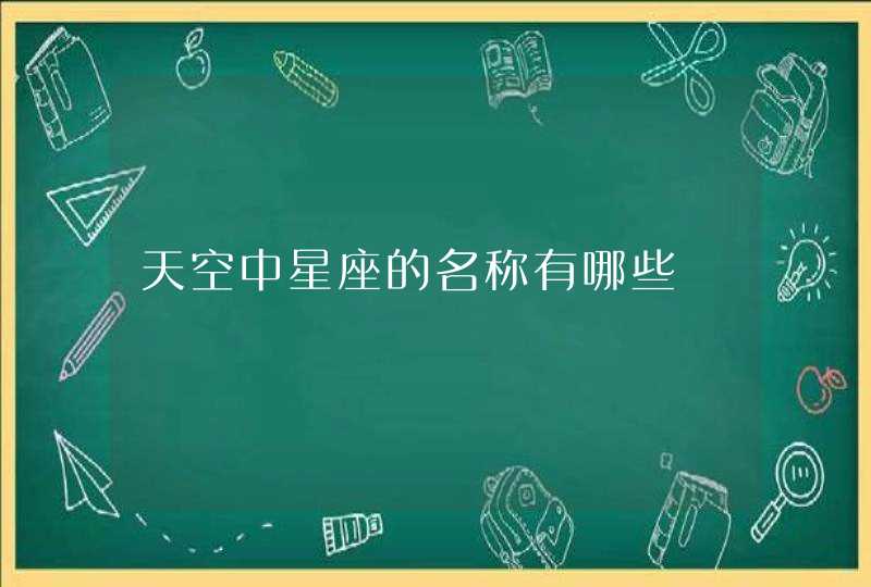 天空中星座的名称有哪些 天空中星座的名称有哪些