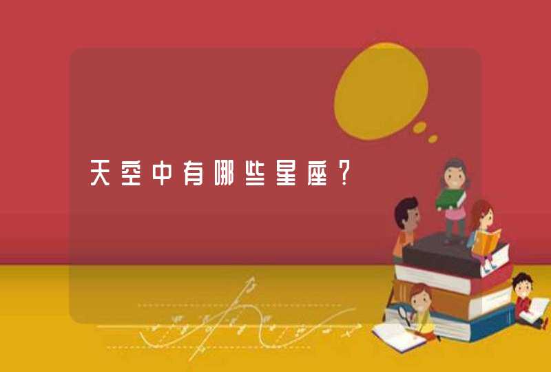 天空中有哪些星座? 天空中有哪些星座?