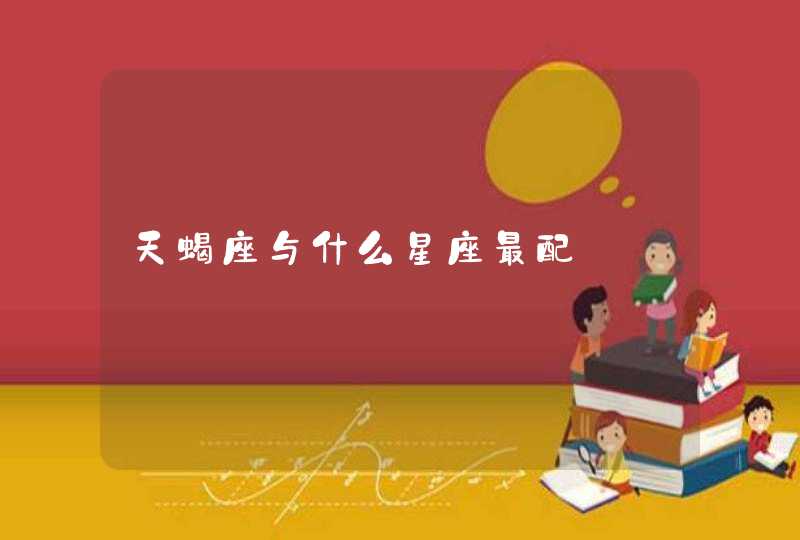 天蝎座与什么星座最配 天蝎座与什么星座最配