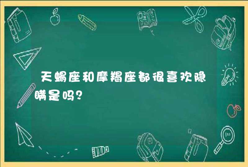 天蝎座和摩羯座都很喜欢隐瞒是吗? 天蝎座和摩羯座都很喜欢隐瞒是吗?