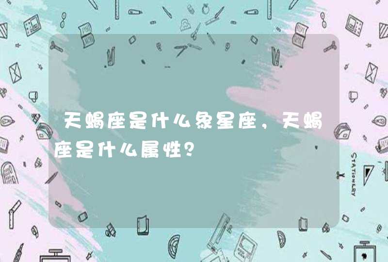 天蝎座是什么象星座,天蝎座是什么属性? 天蝎座是什么象星座,天蝎座是什么属性?