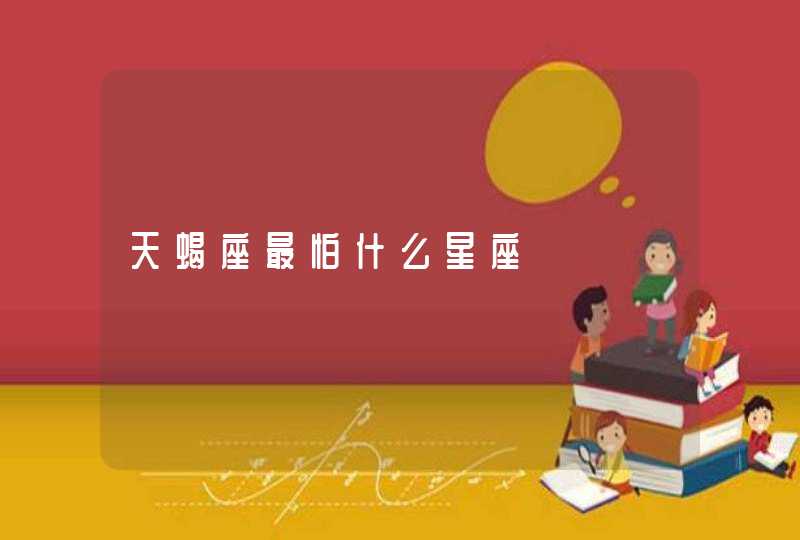 天蝎座最怕什么星座 天蝎座最怕什么星座