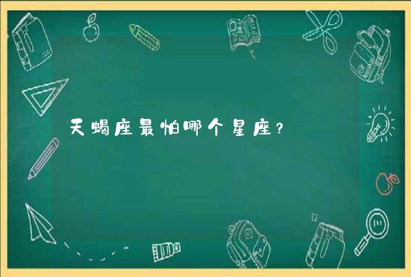 天蝎座最怕哪个星座? 天蝎座最怕哪个星座?