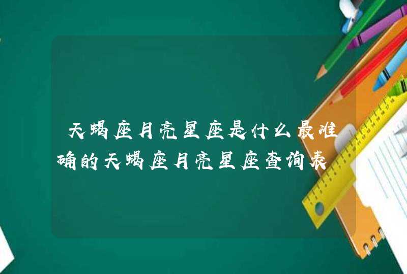 天蝎座月亮星座是什么最准确的天蝎座月亮星座查询表 天蝎座月亮星座是什么最准确的天蝎座月亮星座查询表
