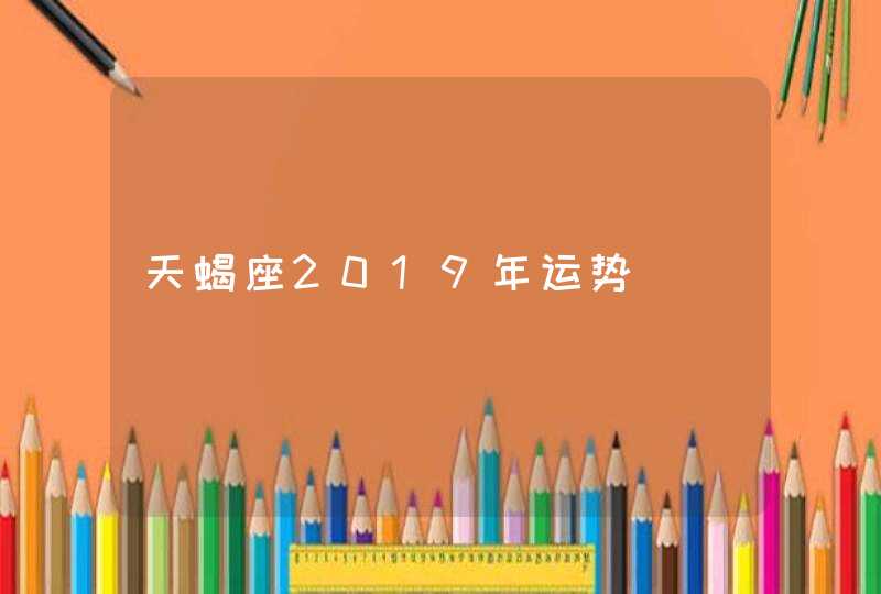 天蝎座2019年运势 天蝎座2019年运势