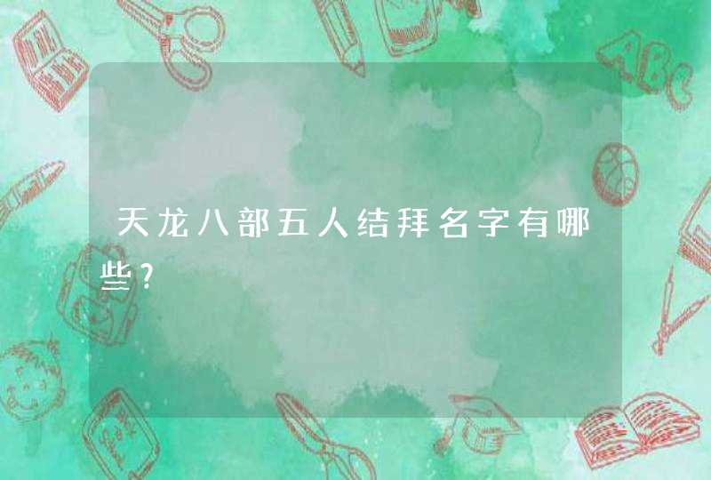 天龙八部五人结拜名字有哪些? 天龙八部五人结拜名字有哪些?
