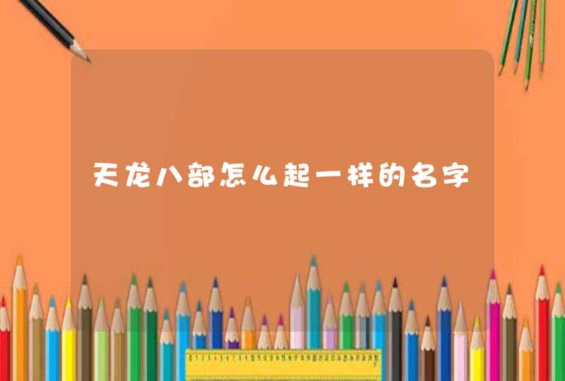 天龙八部怎么起一样的名字 天龙八部怎么起一样的名字