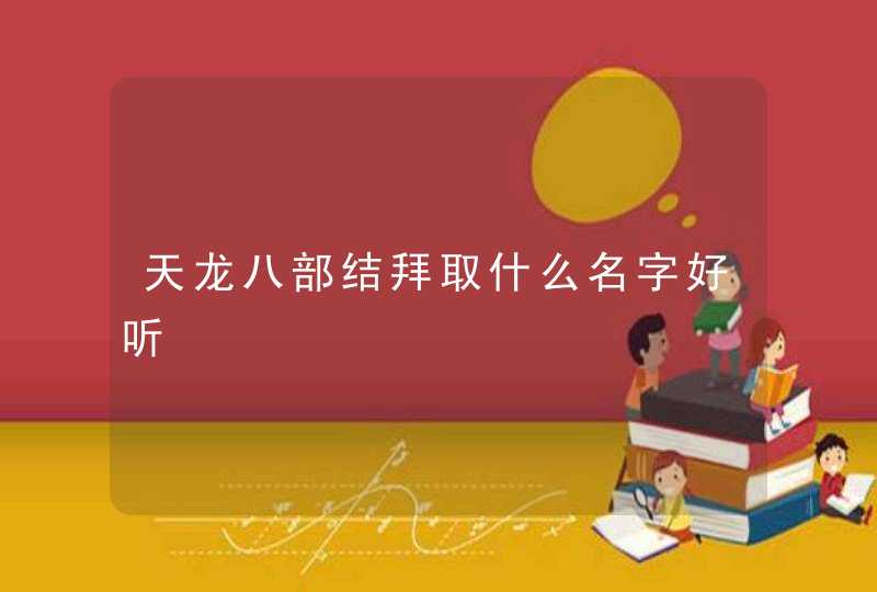 天龙八部结拜取什么名字好听 天龙八部结拜取什么名字好听