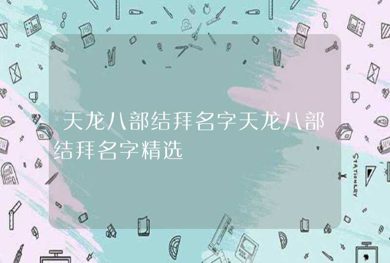 天龙八部结拜名字天龙八部结拜名字精选 天龙八部结拜名字天龙八部结拜名字精选