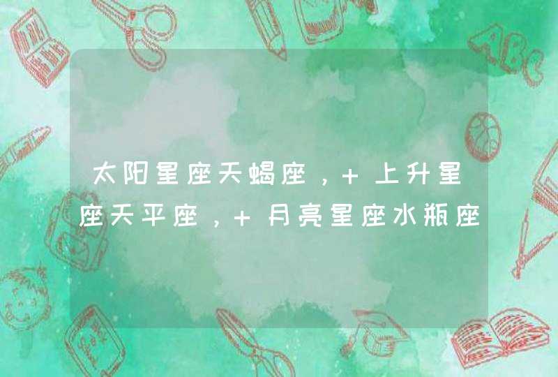 太阳星座天蝎座, 上升星座天平座, 月亮星座水瓶座,运势分析 太阳星座天蝎座, 上升星座天平座, 月亮星座水瓶座,运势分析