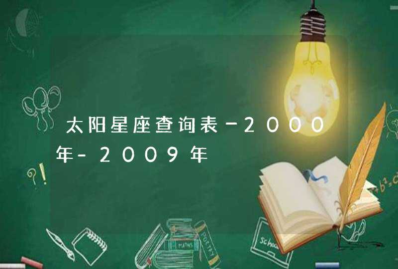 太阳星座查询表-2000年-2009年 太阳星座查询表-2000年-2009年