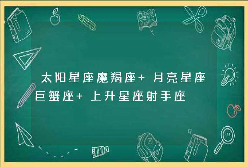 太阳星座魔羯座 月亮星座巨蟹座 上升星座射手座 太阳星座魔羯座 月亮星座巨蟹座 上升星座射手座