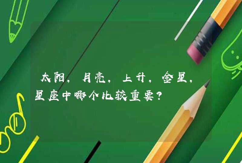 太阳,月亮,上升,金星,星座中哪个比较重要? 太阳,月亮,上升,金星,星座中哪个比较重要?