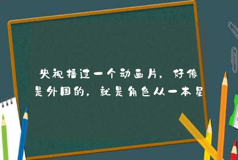 央视播过一个动画片,好像是外国的,就是角色从一本星座书里面跑出来了,还和星座有关,什么摩羯座之类 央视播过一个动画片,好像是外国的,就是角色从一本星座书里面跑出来了,还和星座有关,什么摩羯座之类