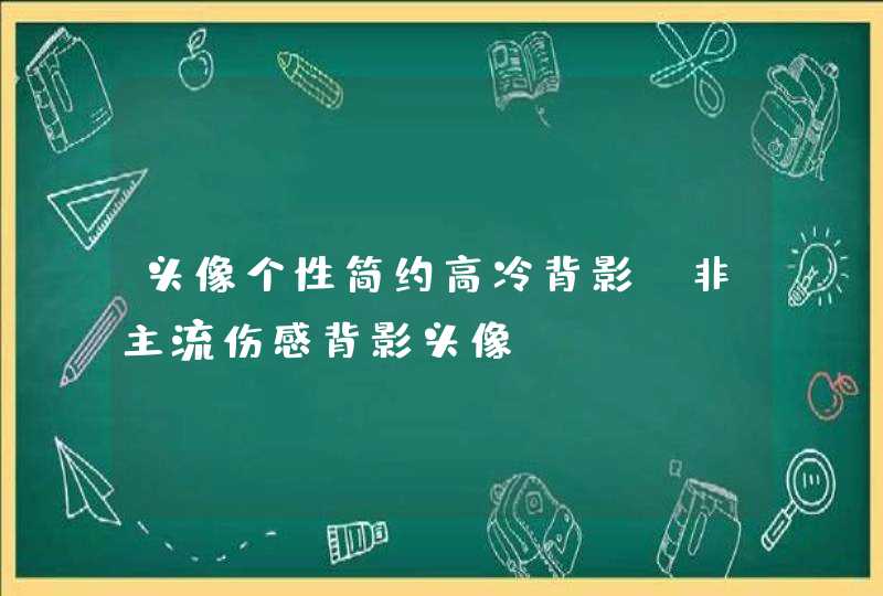 头像个性简约高冷背影,非主流伤感背影头像 头像个性简约高冷背影,非主流伤感背影头像