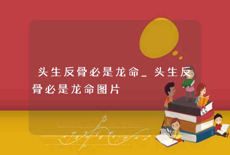 头生反骨必是龙命_头生反骨必是龙命图片 头生反骨必是龙命_头生反骨必是龙命图片