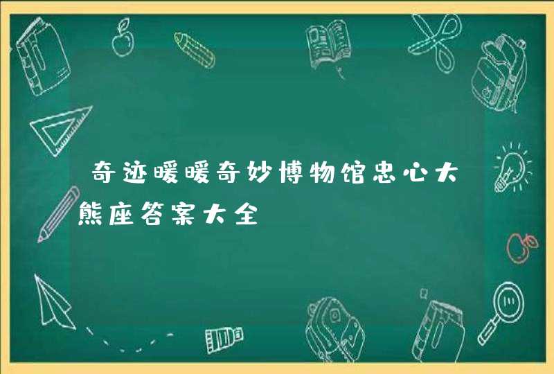 奇迹暖暖奇妙博物馆忠心大熊座答案大全 奇迹暖暖奇妙博物馆忠心大熊座答案大全