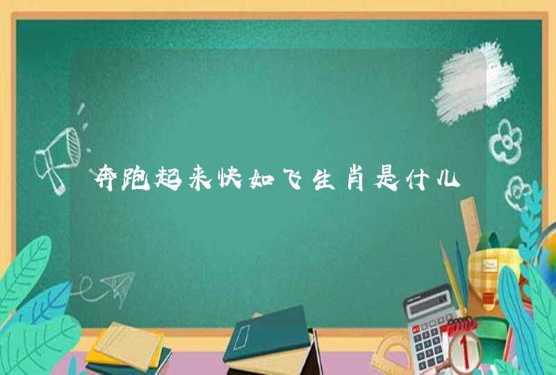奔跑起来快如飞生肖是什儿 奔跑起来快如飞生肖是什儿