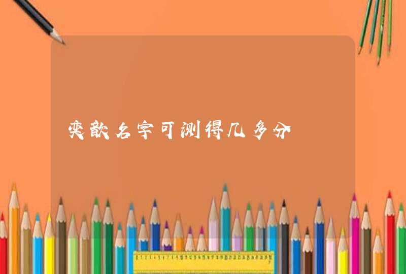 奕歆名字可测得几多分 奕歆名字可测得几多分