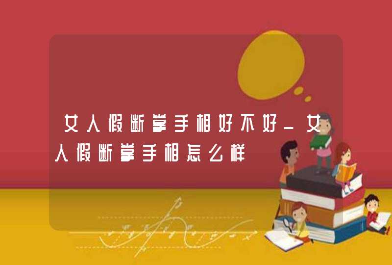 女人假断掌手相好不好_女人假断掌手相怎么样 女人假断掌手相好不好_女人假断掌手相怎么样