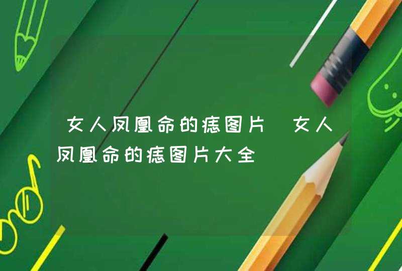 女人凤凰命的痣图片_女人凤凰命的痣图片大全 女人凤凰命的痣图片_女人凤凰命的痣图片大全
