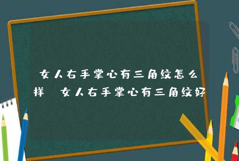 女人右手掌心有三角纹怎么样_女人右手掌心有三角纹好吗 女人右手掌心有三角纹怎么样_女人右手掌心有三角纹好吗